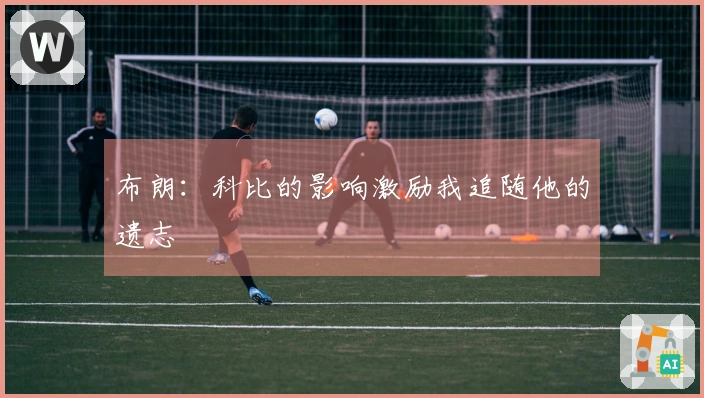 布朗：科比的影响激励我追随他的遗志